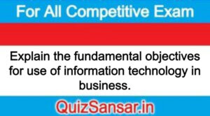 Explain the fundamental objectives for use of information technology in business.