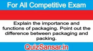 Explain the importance and functions of packaging. Point out the difference between packaging and packing.