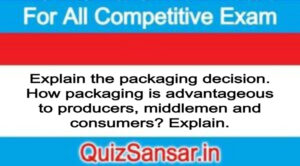 Explain the packaging decision. How packaging is advantageous to producers, middlemen and consumers? Explain.