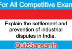 Explain the settlement and prevention of industrial disputes in India.