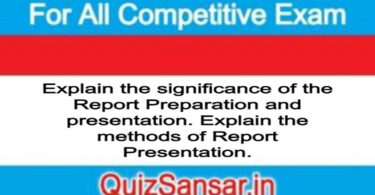 Explain the significance of the Report Preparation and presentation. Explain the methods of Report Presentation.