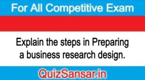 Explain the steps in Preparing a business research design.