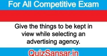 Give the things to be kept in view while selecting an advertising agency.