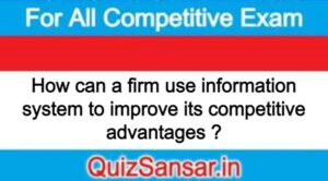 How can a firm use information system to improve its competitive advantages ?