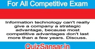 Information technology can't really give a company a strategic advantage, because most competitive advantages don't last more than a few years. Discuss.