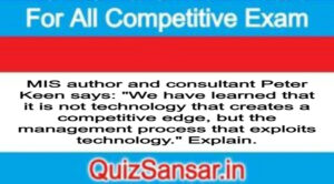 MIS author and consultant Peter Keen says: "We have learned that it is not technology that creates a competitive edge, but the management process that exploits technology." Explain.