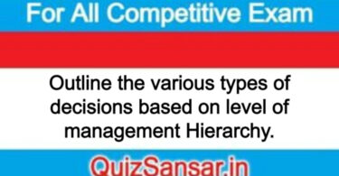 Outline the various types of decisions based on level of management Hierarchy.