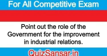 Point out the role of the Government for the improvement in industrial relations.