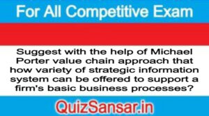 Suggest with the help of Michael Porter value chain approach that how variety of strategic information system can be offered to support a firm's basic business processes?