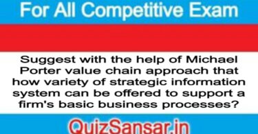 Suggest with the help of Michael Porter value chain approach that how variety of strategic information system can be offered to support a firm's basic business processes?