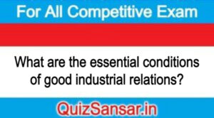 What are the essential conditions of good industrial relations?