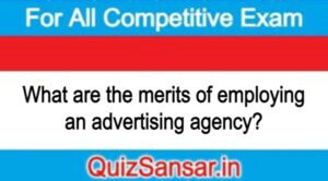 What are the merits of employing an advertising agency?