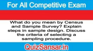 What do you mean by Census and Sample Survey? Explain steps in sample design. Discuss the criteria of selecting a sampling procedure.