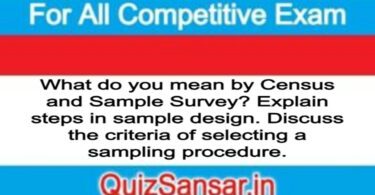 What do you mean by Census and Sample Survey? Explain steps in sample design. Discuss the criteria of selecting a sampling procedure.