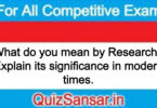 What do you mean by Research? Explain its significance in modern times.