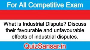 What is Industrial Dispute? Discuss their favourable and unfavourable effects of industrial disputes.