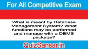 What is meant by Database Management System? What functions may be performed and manage with a DBMS package?