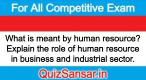 What is meant by human resource? Explain the role of human resource in business and industrial sector.