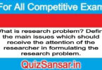 What is research problem? Define the main issues which should receive the attention of the researcher in formulating the research problem.