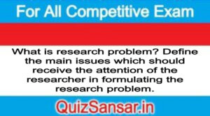 What is research problem? Define the main issues which should receive the attention of the researcher in formulating the research problem. 