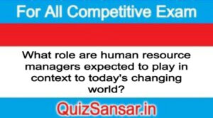 What role are human resource managers expected to play in context to today's changing world?