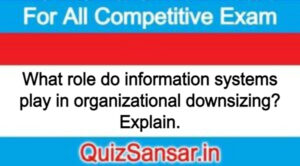 What role do information systems play in organizational downsizing? Explain.