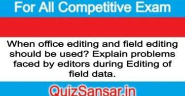 When office editing and field editing should be used? Explain problems faced by editors during Editing of field data.
