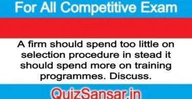 A firm should spend too little on selection procedure in stead it should spend more on training programmes. Discuss.