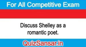 Discuss Shelley as a romantic poet.