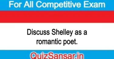 Discuss Shelley as a romantic poet.