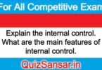 Explain the internal control. What are the main features of internal control.