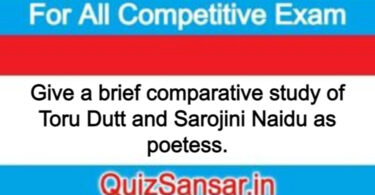 Give a brief comparative study of Toru Dutt and Sarojini Naidu as poetess.