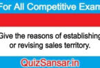 Give the reasons of establishing or revising sales territory.