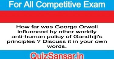 How far was George Orwell influenced by other worldly anti-human policy of Gandhiji's principles ? Discuss it in your own words.