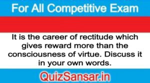 It is the career of rectitude which gives reward more than the consciousness of virtue. Discuss it in your own words.