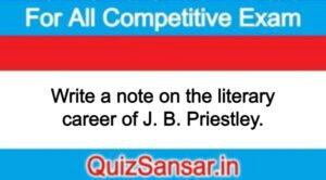 Write a note on the literary career of J. B. Priestley.