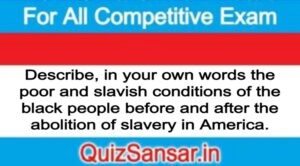 Describe, in your own words the poor and slavish conditions of the black people before and after the abolition of slavery in America.