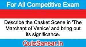 Describe the Casket Scene in 'The Marchant of Venice' and bring out its significance.