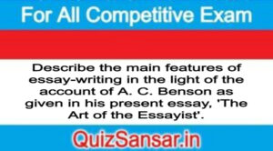 Describe the main features of essay-writing in the light of the account of A. C. Benson as given in his present essay, 'The Art of the Essayist'.