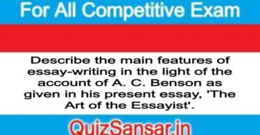 Describe the main features of essay-writing in the light of the account of A. C. Benson as given in his present essay, 'The Art of the Essayist'.