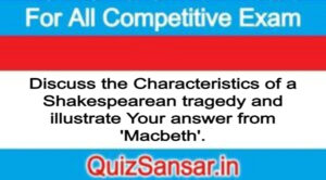 Discuss the Characteristics of a Shakespearean tragedy and illustrate Your answer from 'Macbeth'.