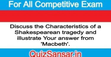 Discuss the Characteristics of a Shakespearean tragedy and illustrate Your answer from 'Macbeth'.