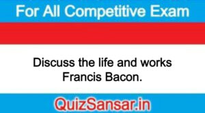 Discuss the life and works Francis Bacon.