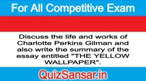 Discuss the life and works of Charlotte Perkins Gilman and also write the summary of the essay entitled "THE YELLOW WALLPAPER".