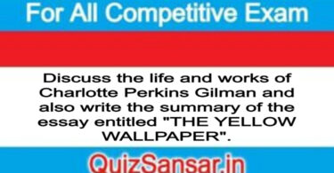 Discuss the life and works of Charlotte Perkins Gilman and also write the summary of the essay entitled "THE YELLOW WALLPAPER".