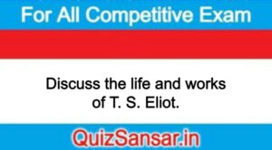 Discuss the life and works of T. S. Eliot.