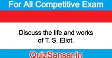 Discuss the life and works of T. S. Eliot.