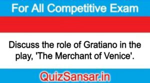 Discuss the role of Gratiano in the play, 'The Merchant of Venice'.