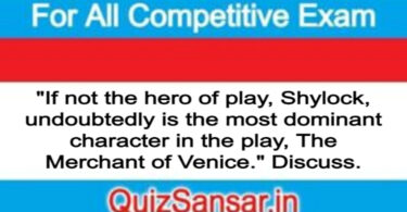 "If not the hero of play, Shylock, undoubtedly is the most dominant character in the play, The Merchant of Venice." Discuss.