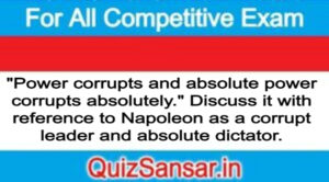 "Power corrupts and absolute power corrupts absolutely." Discuss it with reference to Napoleon as a corrupt leader and absolute dictator.